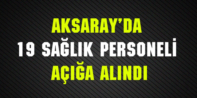 19 sağlık personeli açığa alındı