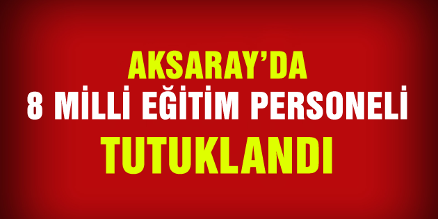8 Milli Eğitim Personeli tutuklandı