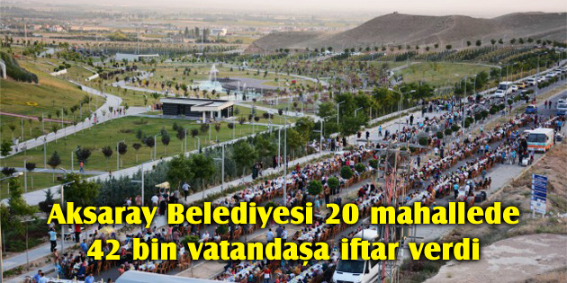 Aksaray Belediyesi 20 mahallede, 42 bin vatandaşa iftar verdi
