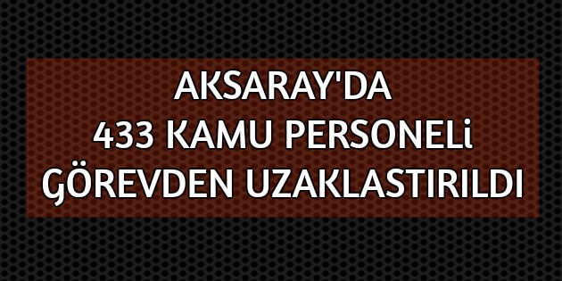 Aksaray’da 433 kamu görevlisi görevden uzaklaştırıldı