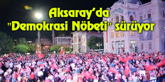 Aksaray’da “Demokrasi Nöbeti” sürüyor