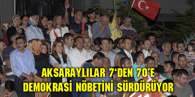 Aksaraylılar 7‘den 70’e demokrasi nöbetini sürdürüyor