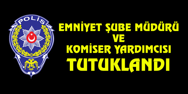 Aksaray’da Emniyet Şube Müdürü ve Komiser Yardımcısı tutuklandı