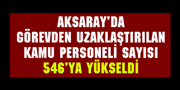 Aksaray’da görevden alınan kamu personeli sayısı yükseldi