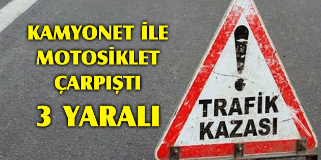 Kamyonet ile motosiklet çarpıştı: 3 yaralı