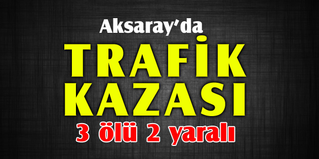Minibüs ile otomobil çarpıştı: 3 ölü, 2 yaralı