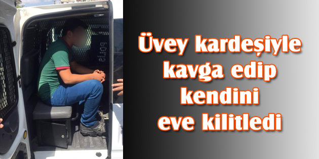 Üvey kardeşiyle kavga edip kendini eve kilitledi
