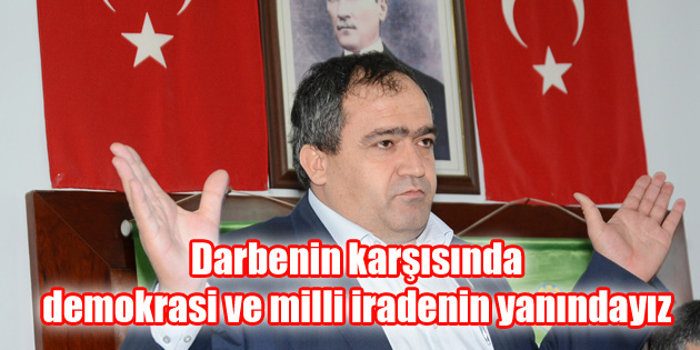Darbenin karşısında, demokrasi ve milli iradenin yanındayız