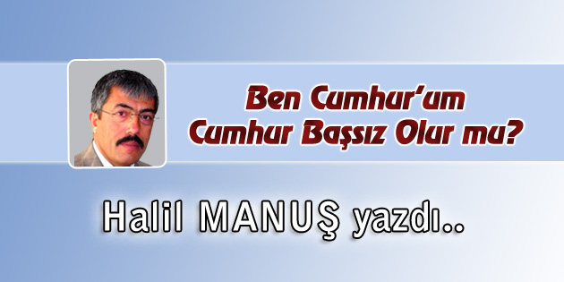 Ben Cumhur’um, Cumhur Başsız Olur Mu?