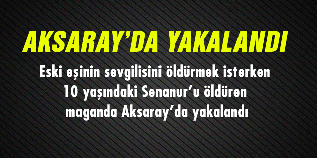 10 yaşındaki kızı öldüren maganda Aksaray’da yakalandı