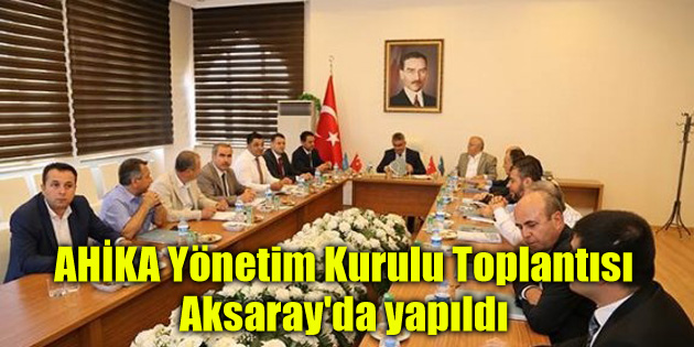 AHİKA Yönetim Kurulu Toplantısı Aksaray’da yapıldı