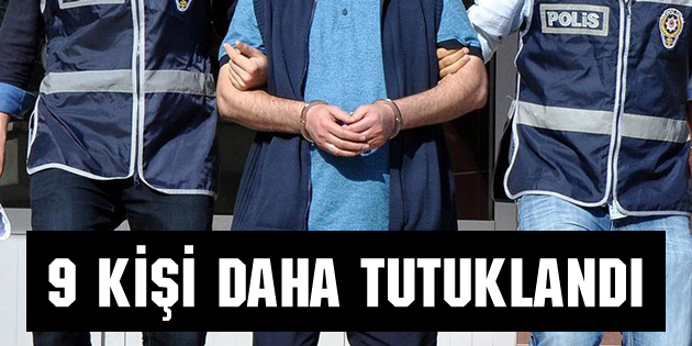 9 kişi daha tutuklandı