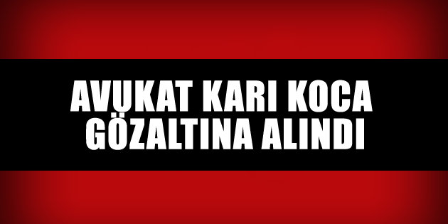 Avukat karı koca gözaltına alındı