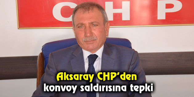 Aksaray CHP’den konvoy saldırısına tepki