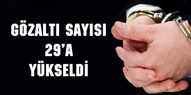 Gözaltı sayısı 29’a yükseldi