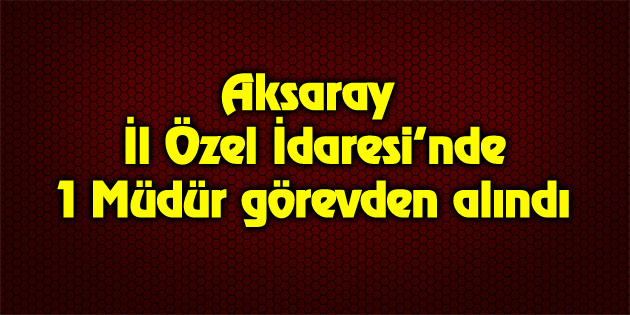 Özel İdare’de 1 Müdür görevden alındı