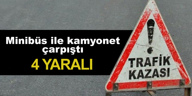 Minibüs ile kamyonet çarpıştı: 4 yaralı