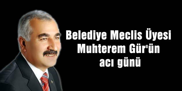 Belediye Meclis Üyesi Muhterem Gür’ün acı günü