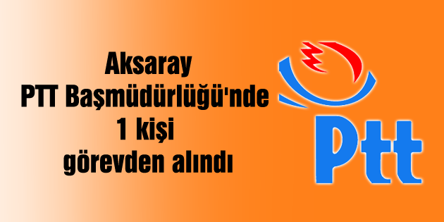 PTT Başmüdürlüğü’nde 1 kişi görevden alındı