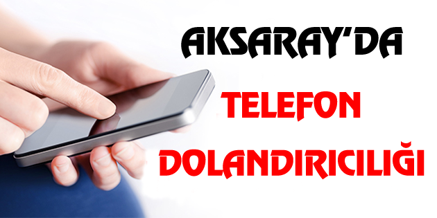 Aksaray’da telefon dolandırıcılığı!