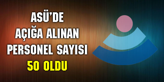 ASÜ’de açığa alınan personel sayısı 50 oldu