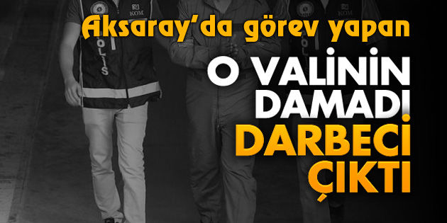 O Vali’nin damadı darbeci çıktı!