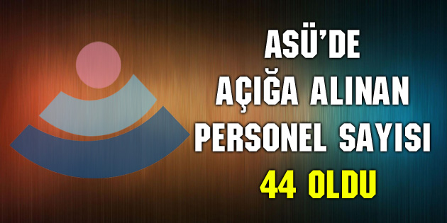 ASÜ’de açığa alınan personel sayısı 44 oldu