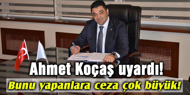 Koçaş uyardı: Bunu yapanlara ceza çok büyük!