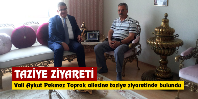 Vali Aykut Pekmez Toprak ailesine taziye ziyaretinde bulundu