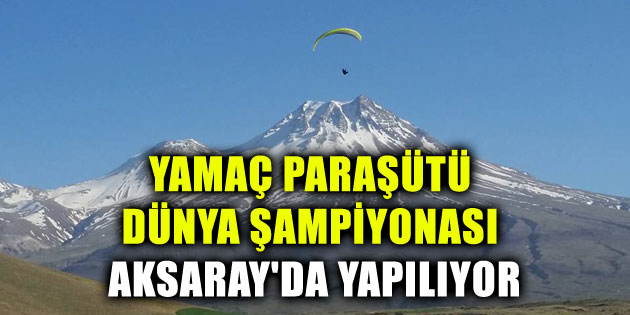 Yamaç Paraşütü Dünya Şampiyonası Aksaray’da yapılıyor