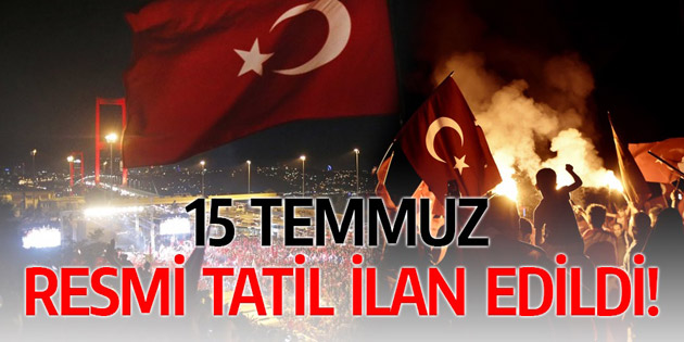 15 Temmuz resmi tatil ilan edildi