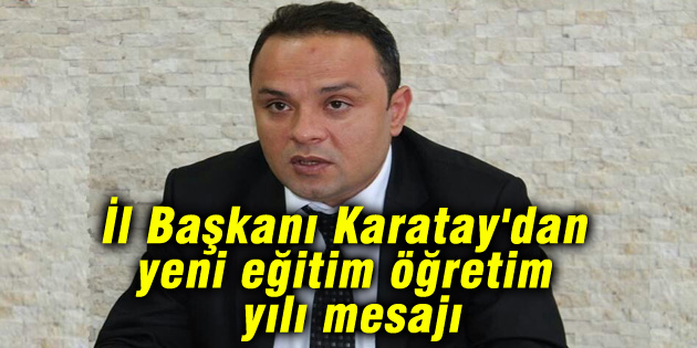 İl Başkanı Karatay’dan yeni eğitim öğretim yılı mesajı