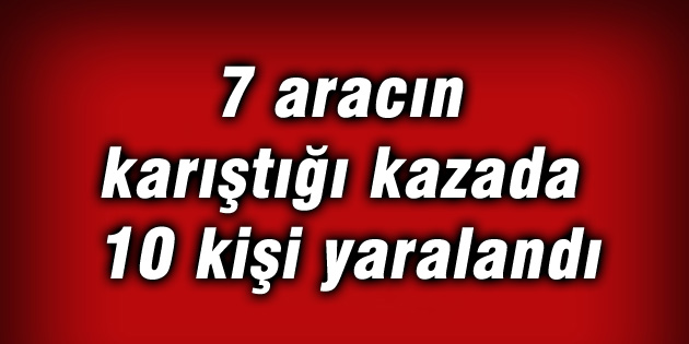 7 aracın karıştığı kazada 10 kişi yaralandı