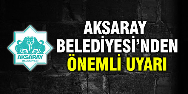 Aksaray Belediyesi’nden önemli uyarı