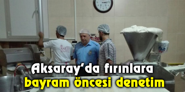 Aksaray’da fırınlara bayram öncesi denetim