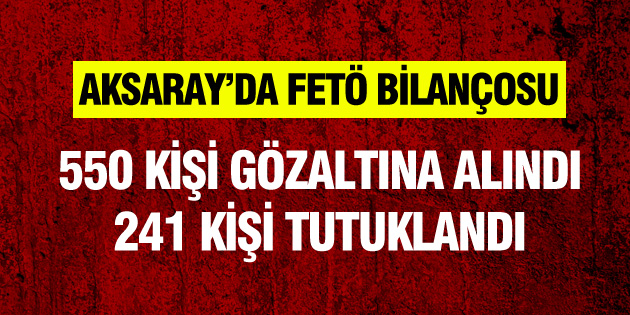 Aksaray’da FETÖ bilançosu