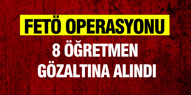 8 öğretmen gözaltına alındı
