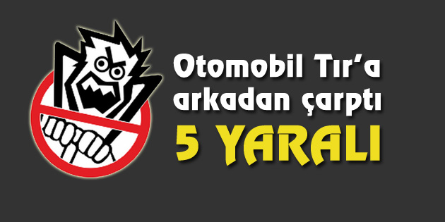 Otomobil Tır’a arkadan çarptı: 5 yaralı