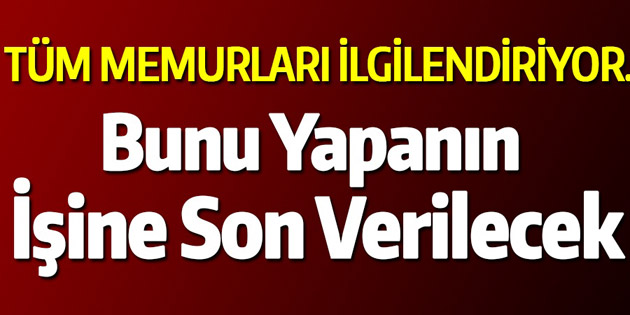 Tüm memurları ilgilendiriyor! Bunu yapanın işine son verilecek