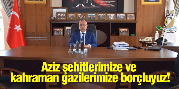 Aziz şehitlerimize ve kahraman gazilerimize borçluyuz!