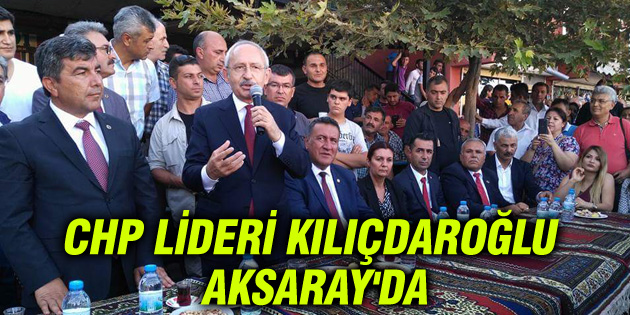 CHP Lideri Kılıçdaroğlu Aksaray’da