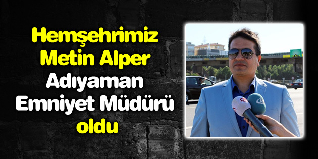 Hemşehrimiz Metin Alper Adıyaman Emniyet Müdürü oldu