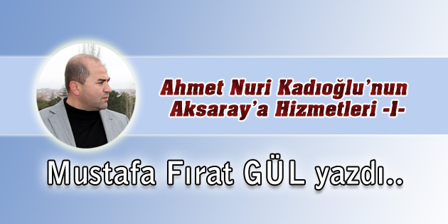 Ahmet Nuri Kadıoğlu’nun Aksaray’a Hizmetleri -1-