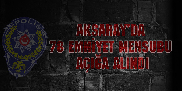 Aksaray’da 78 emniyet mensubu açığa alındı