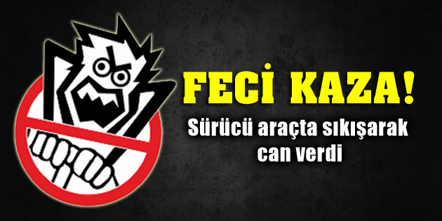 Aksaray’da feci kaza, sürücü araçta sıkışarak can verdi!