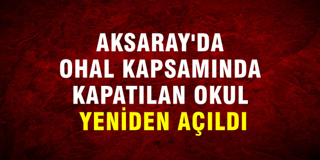 Aksaray’da OHAL kapsamında kapatılan okul yeniden açıldı