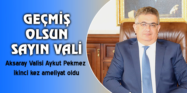 Vali Aykut Pekmez ikinci kez ameliyat oldu