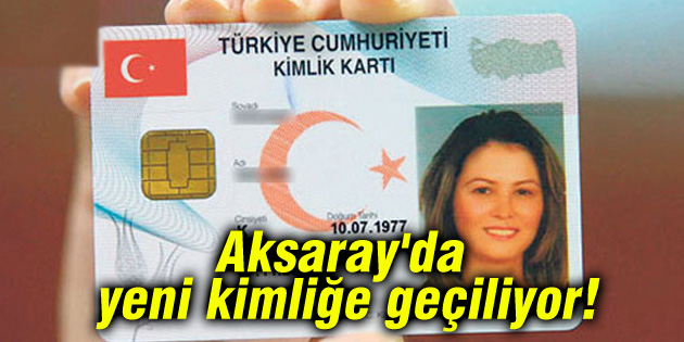 Aksaray’da yeni kimliğe geçiliyor!