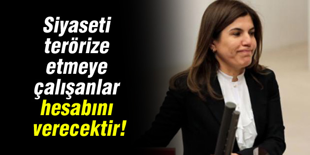 Siyaseti terörize etmeye çalışanlar hesabını verecektir!