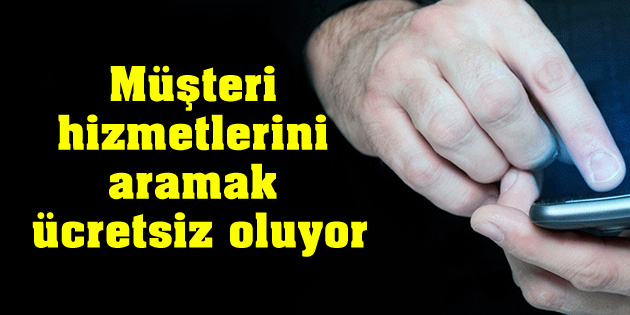 Müşteri hizmetlerini aramak ücretsiz oluyor